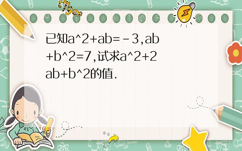 已知a^2+ab=-3,ab+b^2=7,试求a^2+2ab+b^2的值.