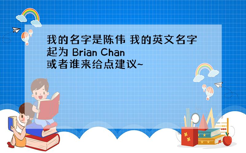 我的名字是陈伟 我的英文名字起为 Brian Chan 或者谁来给点建议~