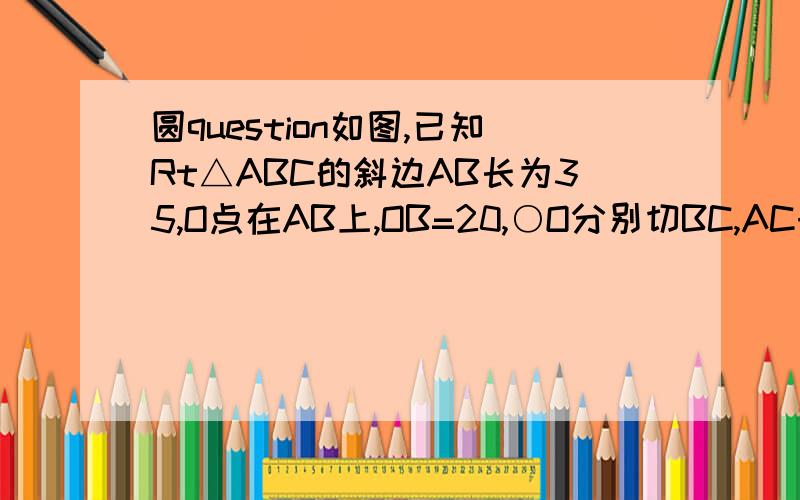 圆question如图,已知Rt△ABC的斜边AB长为35,O点在AB上,OB=20,○O分别切BC,AC于D,E两点,