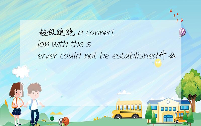 超级跑跑 a connection with the server could not be established什么