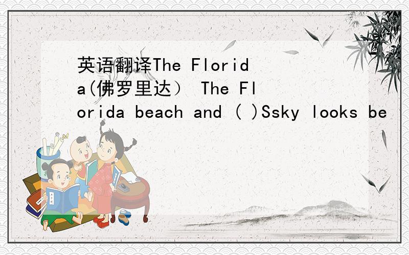 英语翻译The Florida(佛罗里达） The Florida beach and ( )Ssky looks be