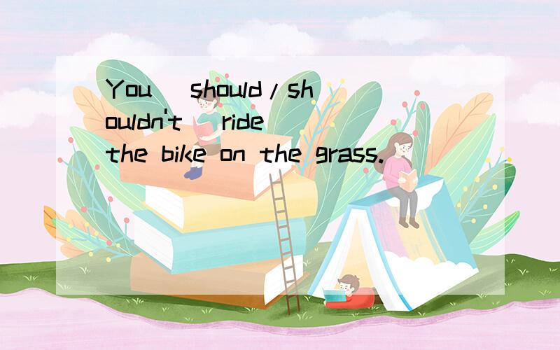 You (should/shouldn't) ride the bike on the grass.