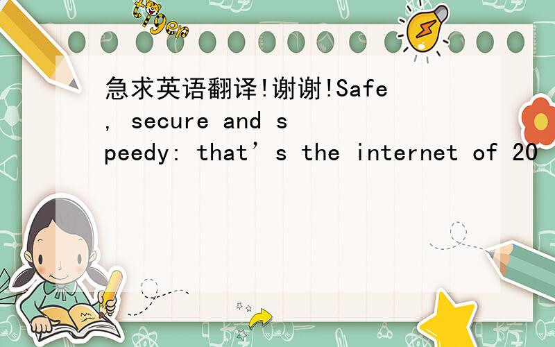 急求英语翻译!谢谢!Safe, secure and speedy: that’s the internet of 20