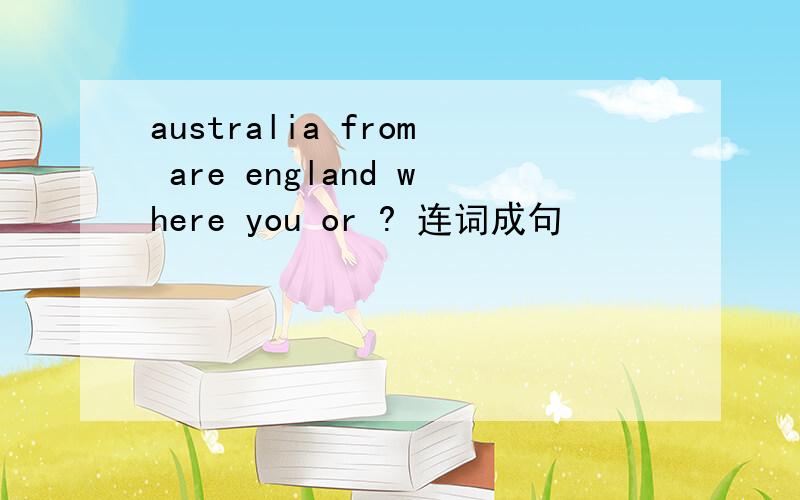 australia from are england where you or ? 连词成句