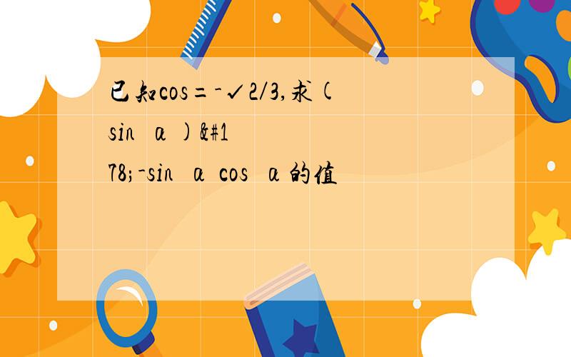 已知cos=-√2／3,求(sin²α)²-sin²α cos²α的值