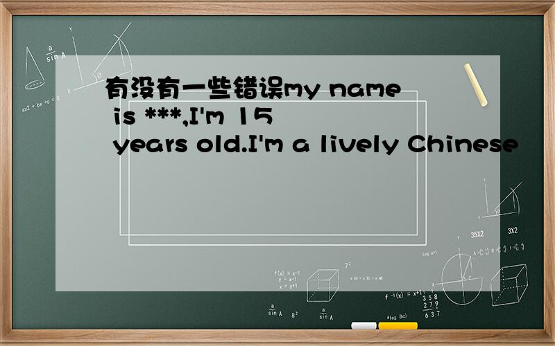 有没有一些错误my name is ***,I'm 15 years old.I'm a lively Chinese