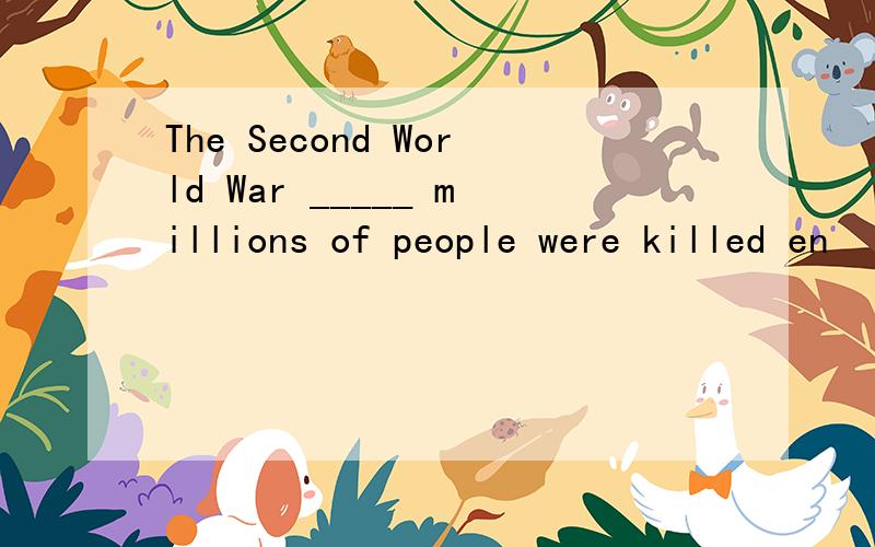 The Second World War _____ millions of people were killed en