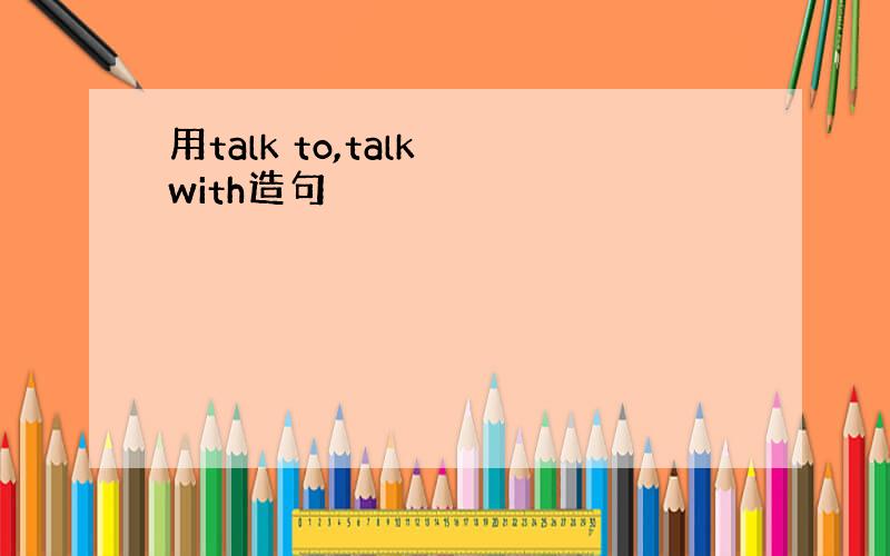 用talk to,talk with造句