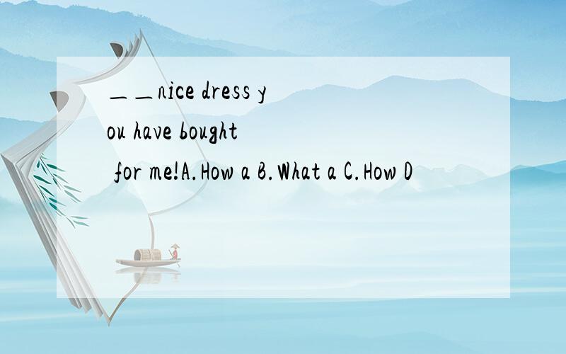 ＿＿nice dress you have bought for me!A.How a B.What a C.How D