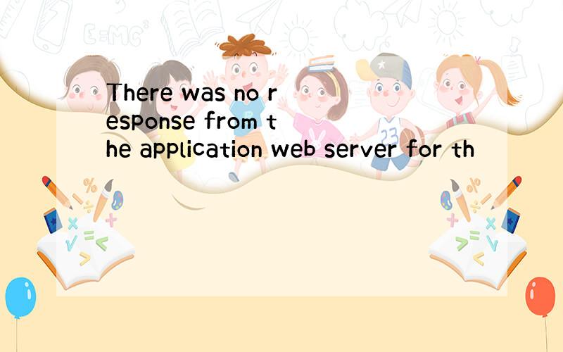 There was no response from the application web server for th