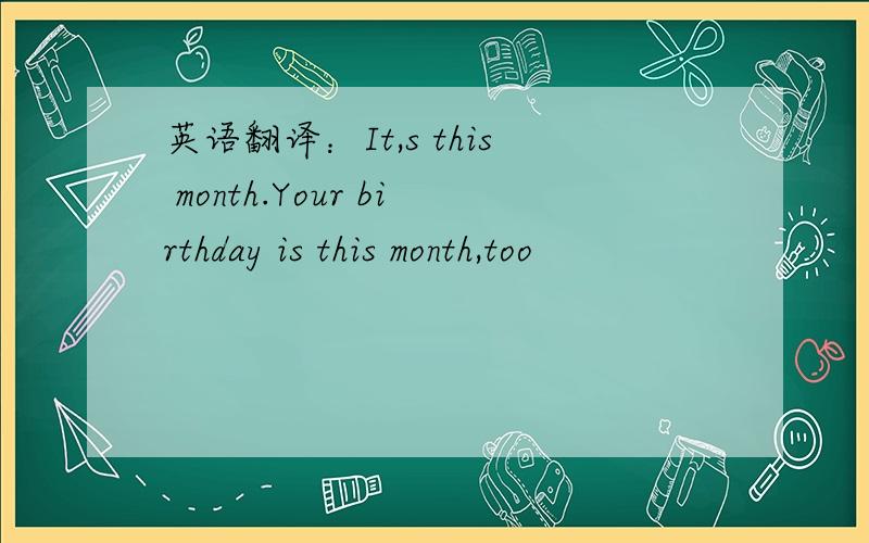 英语翻译：It,s this month.Your birthday is this month,too