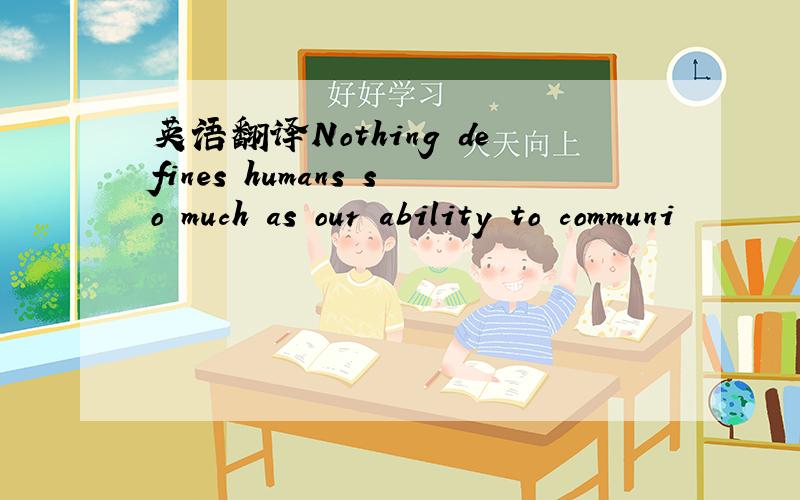 英语翻译Nothing defines humans so much as our ability to communi