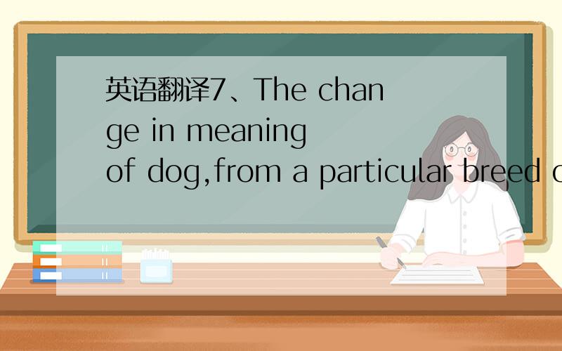 英语翻译7、The change in meaning of dog,from a particular breed o