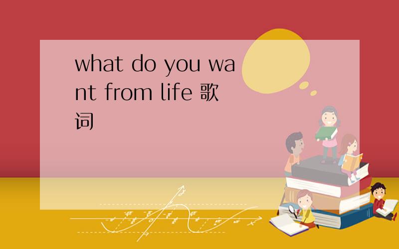 what do you want from life 歌词