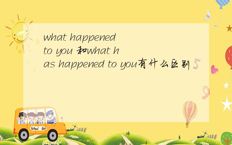 what happened to you 和what has happened to you有什么区别