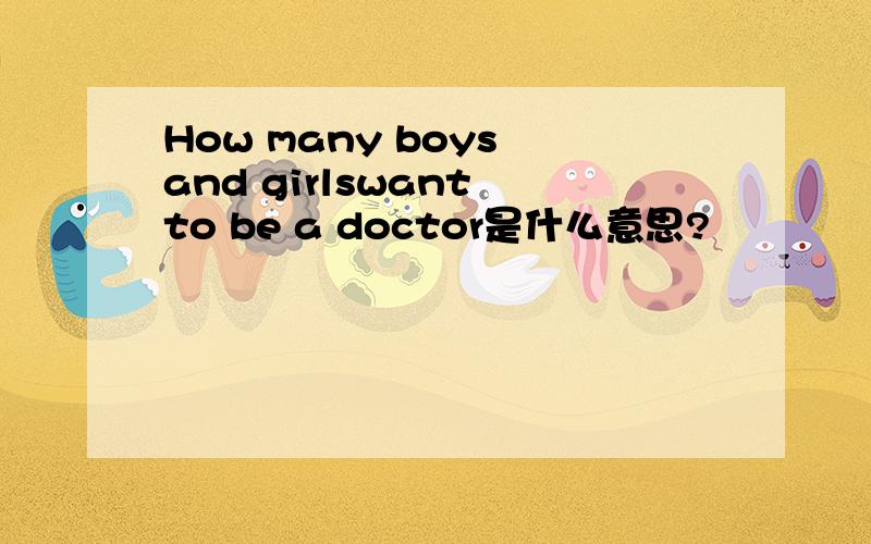 How many boys and girlswant to be a doctor是什么意思?