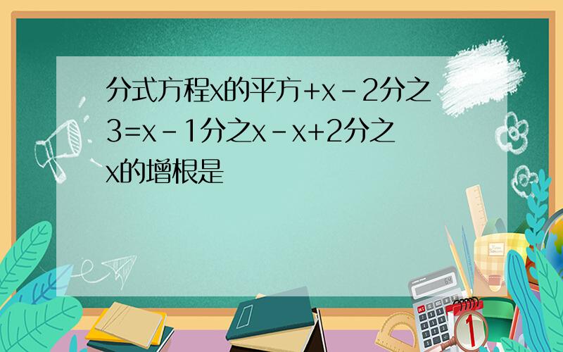 分式方程x的平方+x-2分之3=x-1分之x-x+2分之x的增根是