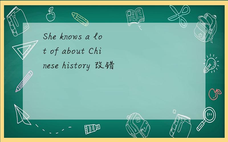 She knows a lot of about Chinese history 改错