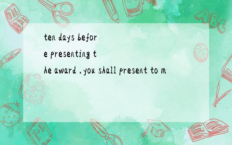 ten days before presenting the award ,you shall present to m