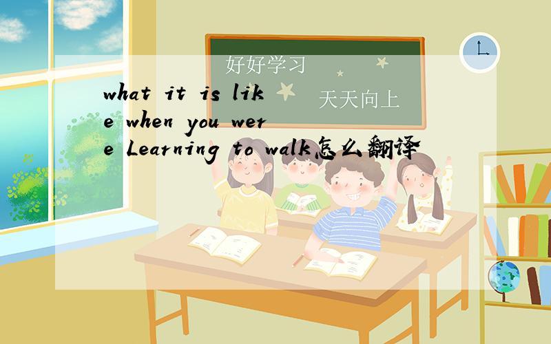what it is like when you were Learning to walk怎么翻译