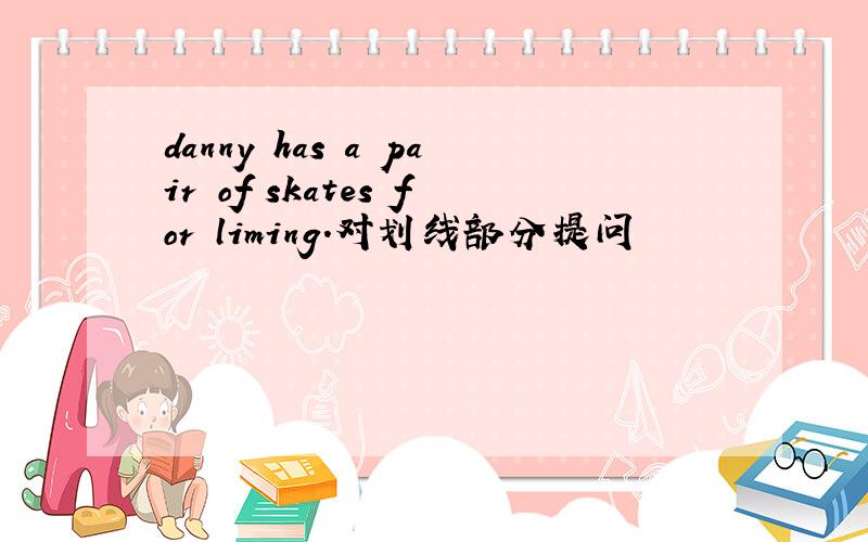 danny has a pair of skates for liming.对划线部分提问