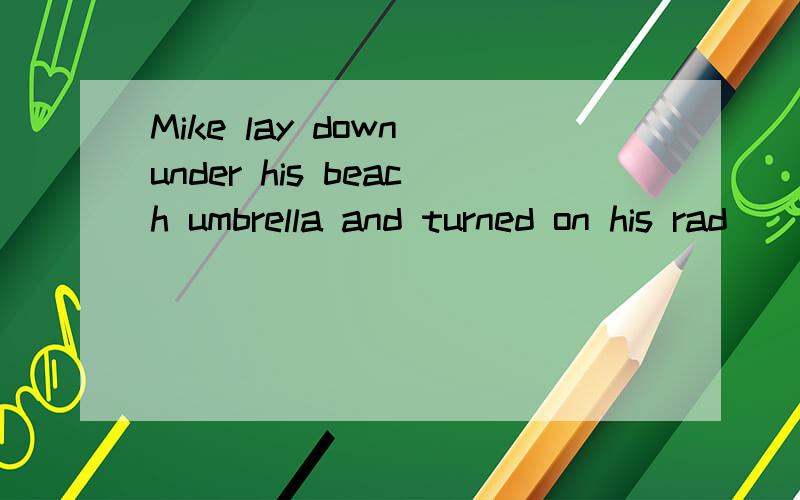 Mike lay down under his beach umbrella and turned on his rad