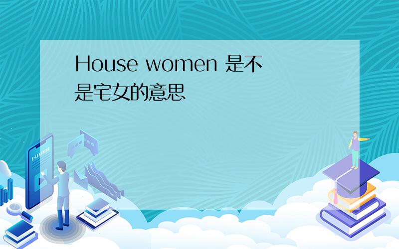 House women 是不是宅女的意思