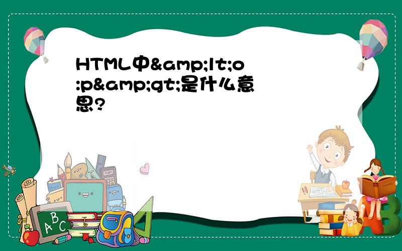 HTML中&lt;o:p&gt;是什么意思?