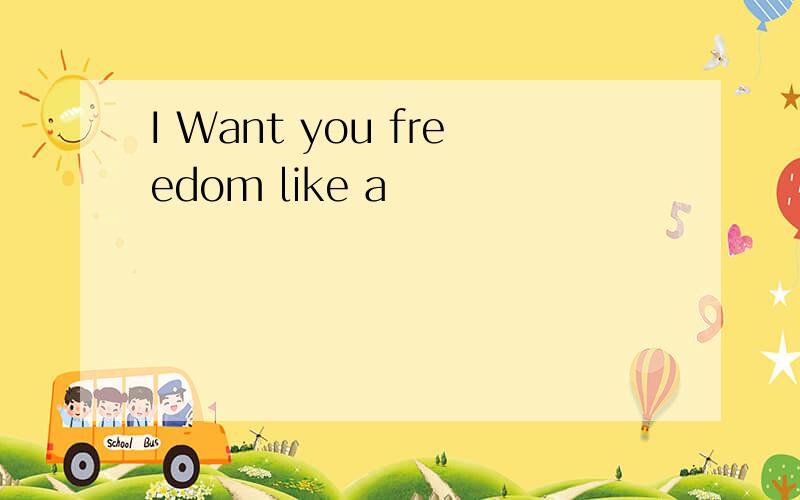 I Want you freedom like a