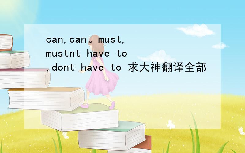 can,cant must,mustnt have to,dont have to 求大神翻译全部