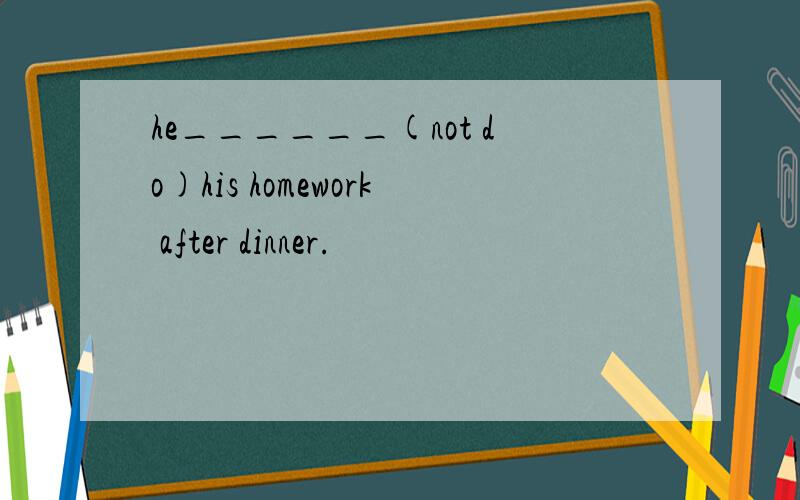 he______(not do)his homework after dinner.