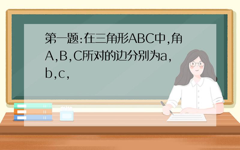 第一题:在三角形ABC中,角A,B,C所对的边分别为a,b,c,