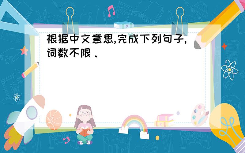根据中文意思,完成下列句子,词数不限。