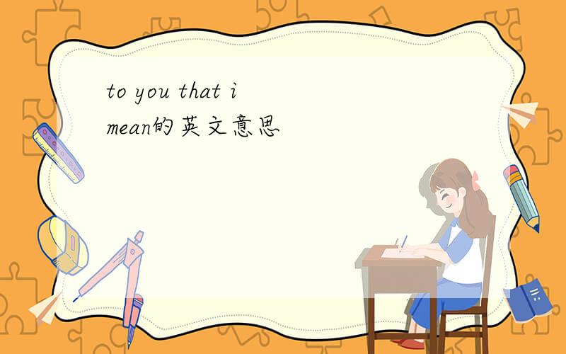 to you that i mean的英文意思