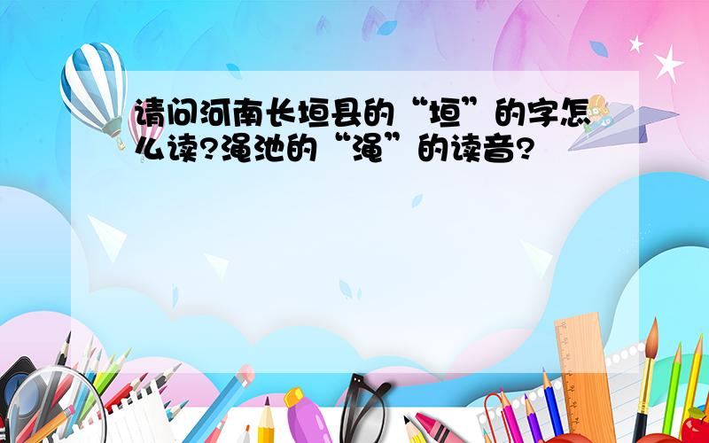 请问河南长垣县的“垣”的字怎么读?渑池的“渑”的读音?
