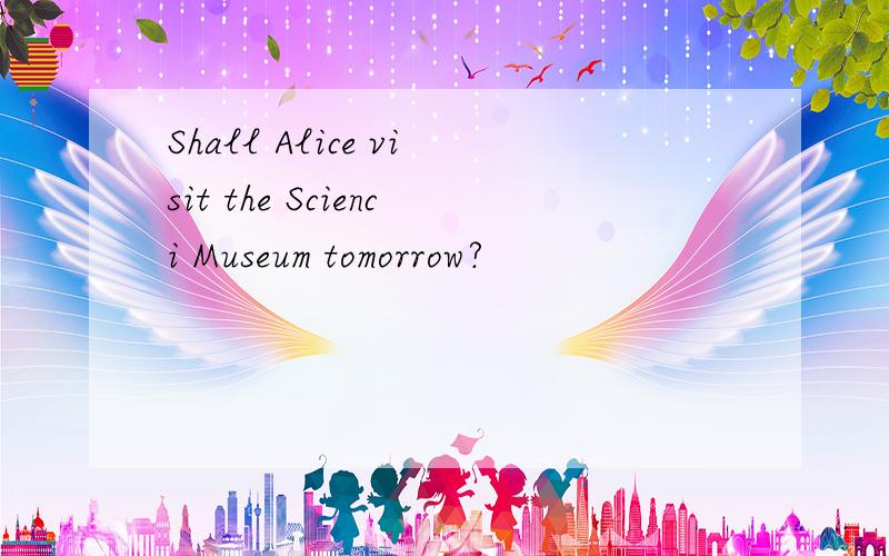 Shall Alice visit the Scienci Museum tomorrow?