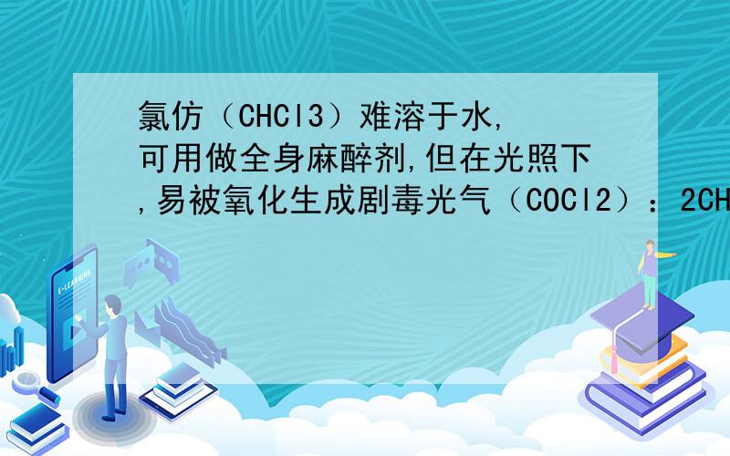 氯仿（CHCl3）难溶于水,可用做全身麻醉剂,但在光照下,易被氧化生成剧毒光气（COCl2）：2CHCl3+O2→2HC
