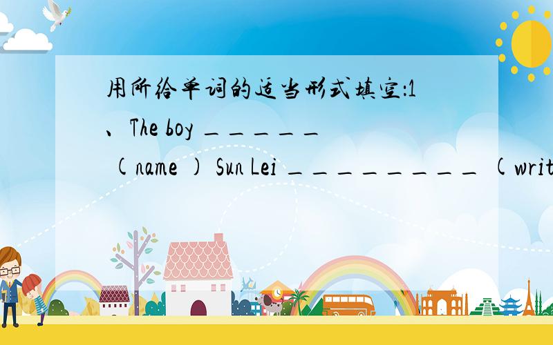 用所给单词的适当形式填空：1、The boy _____ (name ) Sun Lei ________ (write