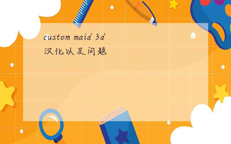 custom maid 3d汉化以及问题