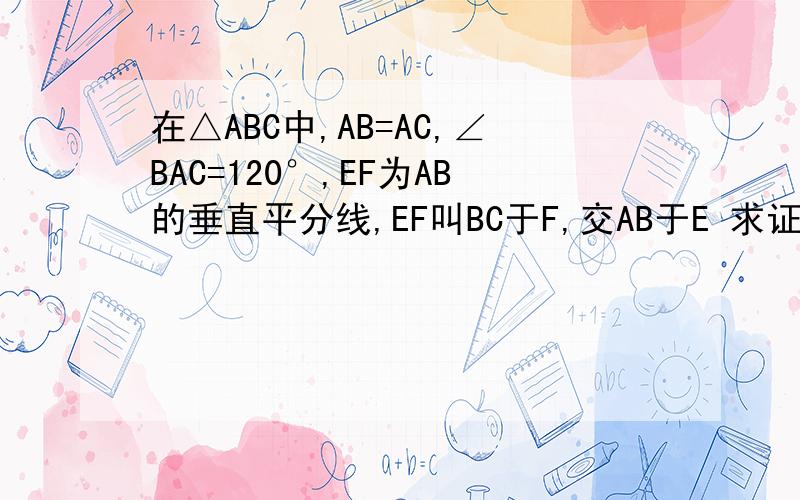 在△ABC中,AB=AC,∠BAC=120°,EF为AB的垂直平分线,EF叫BC于F,交AB于E 求证：BF=二分之一F