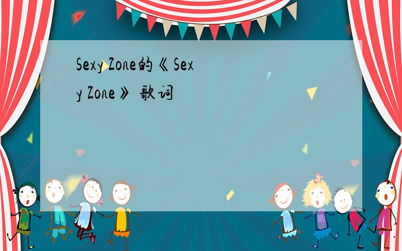 Sexy Zone的《Sexy Zone》 歌词