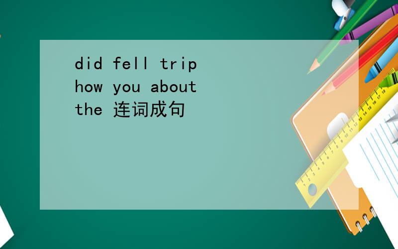 did fell trip how you about the 连词成句