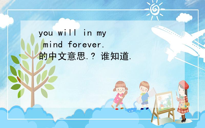 you will in my mind forever.的中文意思.? 谁知道.