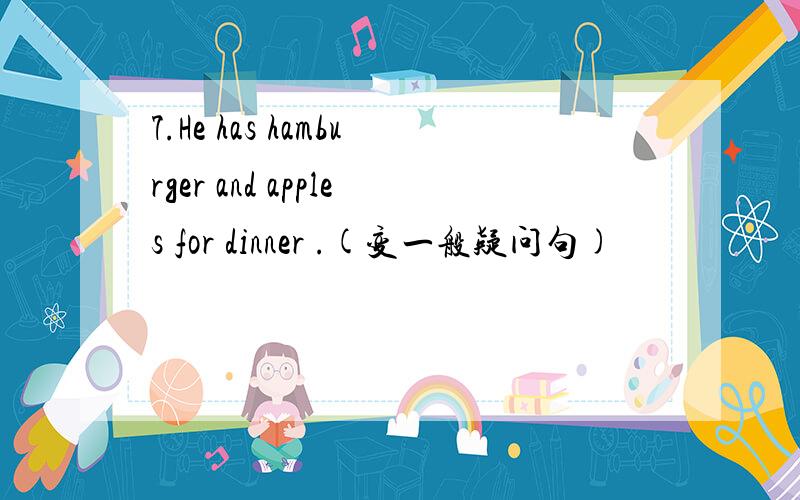 7.He has hamburger and apples for dinner .(变一般疑问句)