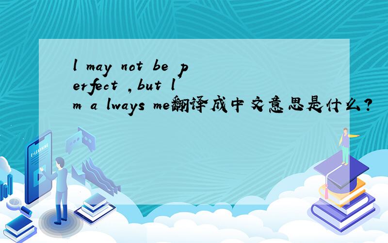 l may not be perfect ,but l'm a lways me翻译成中文意思是什么?