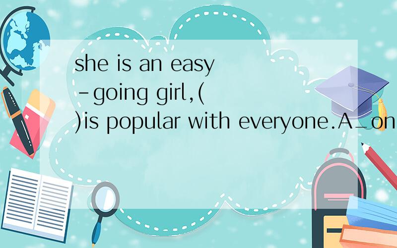 she is an easy-going girl,( )is popular with everyone.A_one