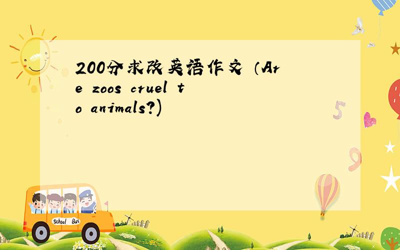 200分求改英语作文 （Are zoos cruel to animals?)