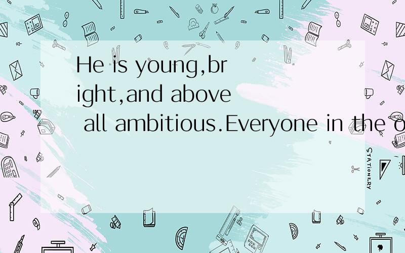 He is young,bright,and above all ambitious.Everyone in the o