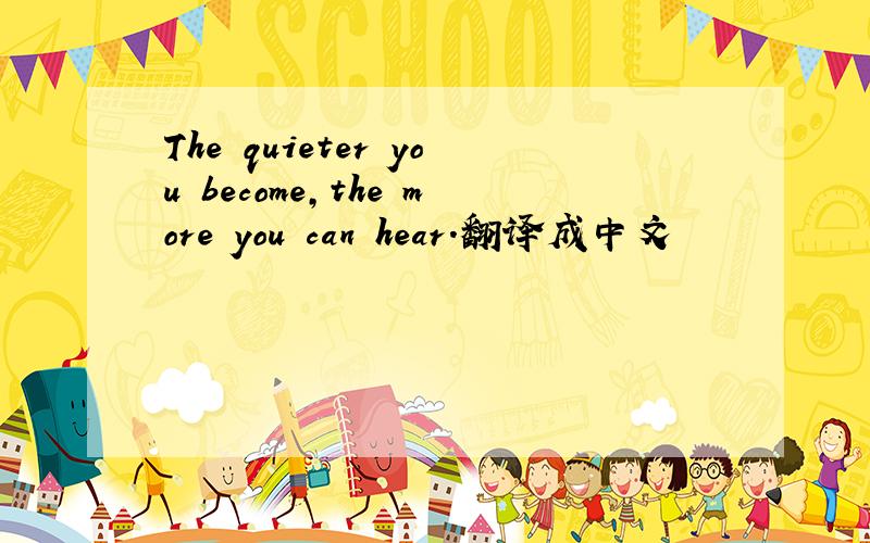 The quieter you become,the more you can hear.翻译成中文