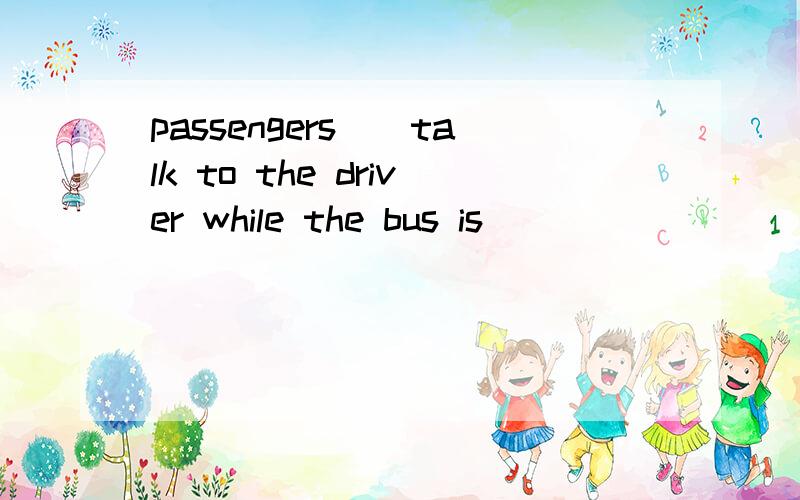 passengers__talk to the driver while the bus is